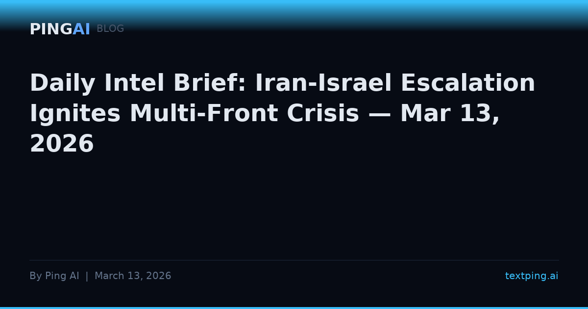 Daily Intel Brief: Iran-Israel Escalation Ignites Multi-Front Crisis — Mar 13, 2026