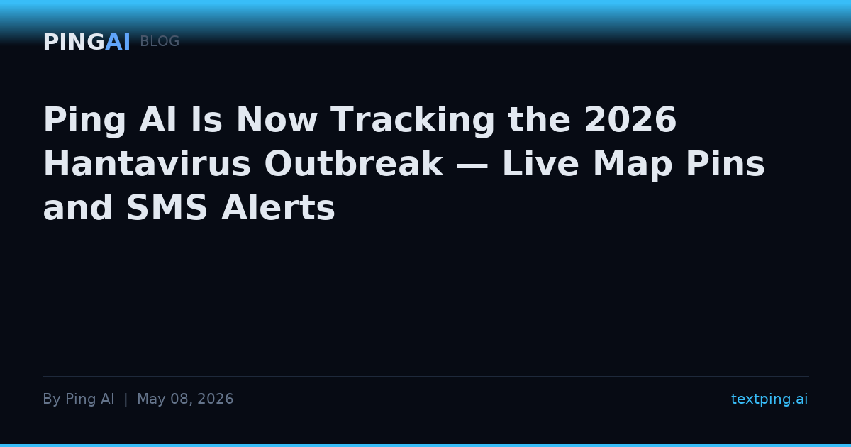 Ping AI Is Now Tracking the 2026 Hantavirus Outbreak — Live Map Pins and SMS Alerts