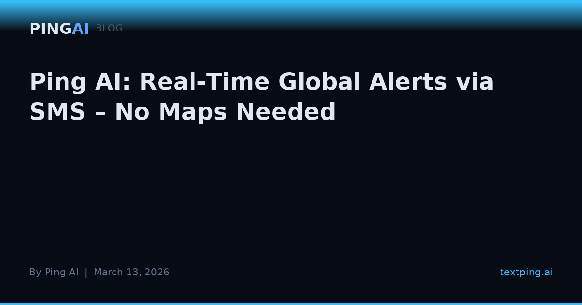 Ping AI: Real-Time Global Alerts via SMS – No Maps Needed